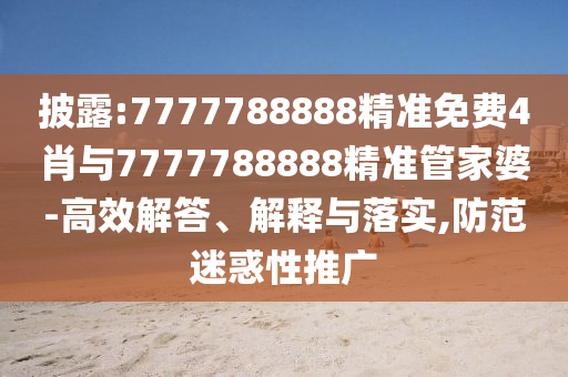 披露:7777788888精準(zhǔn)免費(fèi)4肖與7777788888精準(zhǔn)管家婆-高效解答、解釋與落實,防范迷惑性推廣
