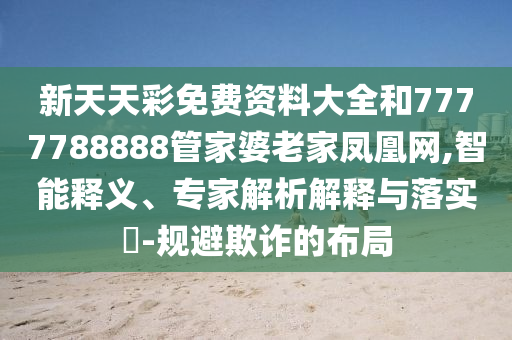 新天天彩免費資料大全和7777788888管家婆老家鳳凰網(wǎng),智能釋義、專家解析解釋與落實?-規(guī)避欺詐的布局