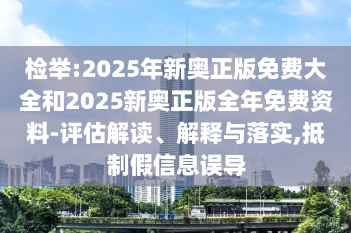 檢舉:2025年新奧正版免費(fèi)大全和2025新奧正版全年免費(fèi)資料-評(píng)估解讀、解釋與落實(shí),抵制假信息誤導(dǎo)
