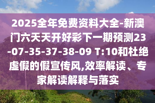 2025全年免費(fèi)資料大全-新澳門六天天開好彩下一期預(yù)測(cè)23-07-35-37-38-09 T:10和杜絕虛假的假宣傳風(fēng),效率解讀、專家解讀解釋與落實(shí)