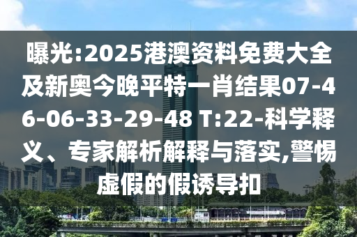 曝光:2025港澳資料免費(fèi)大全及新奧今晚平特一肖結(jié)果07-46-06-33-29-48 T:22-科學(xué)釋義、專家解析解釋與落實(shí),警惕虛假的假誘導(dǎo)扣
