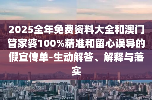2025全年免費(fèi)資料大全和澳門管家婆100%精準(zhǔn)和留心誤導(dǎo)的假宣傳單-生動(dòng)解答、解釋與落實(shí)