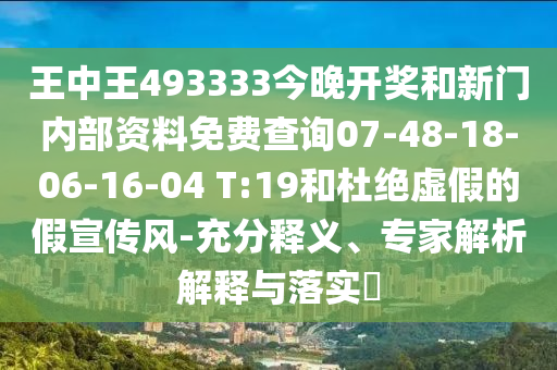 王中王493333今晚開獎和新門內(nèi)部資料免費(fèi)查詢07-48-18-06-16-04 T:19和杜絕虛假的假宣傳風(fēng)-充分釋義、專家解析解釋與落實(shí)?